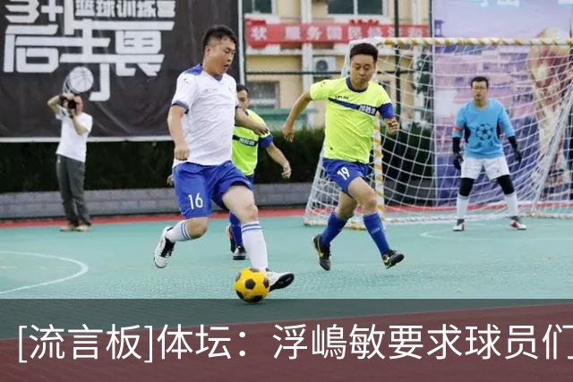 [流言板]体坛：浮嶋敏要求球员们回到地方队后一定要多练
